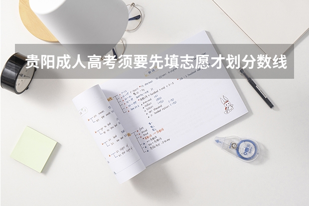 贵阳成人高考须要先填志愿才划分数线吗
