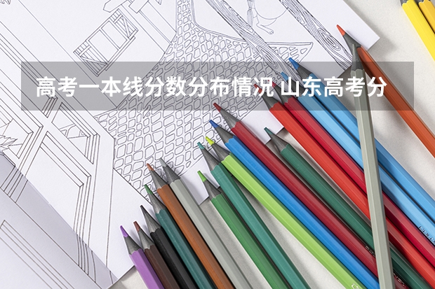 高考一本线分数分布情况 山东高考分数线2023年公布一本线