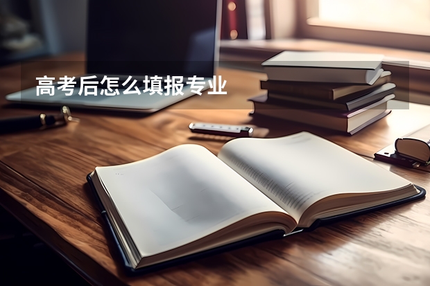 高考后怎么填报专业