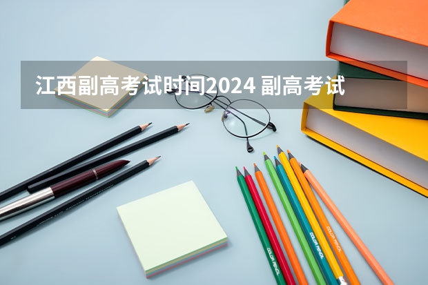 江西副高考试时间2024 副高考试报名时间2024