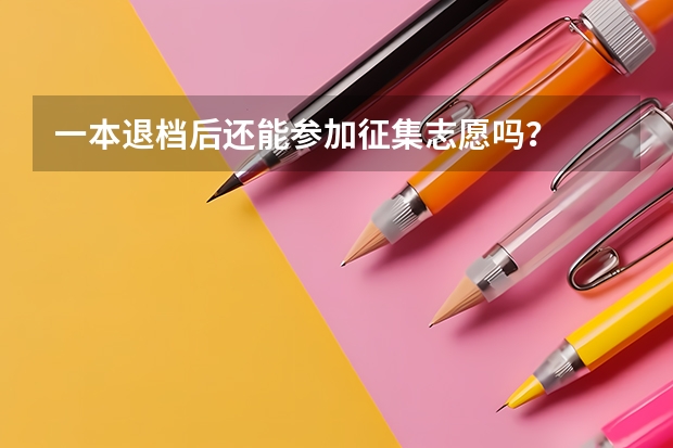 一本退档后还能参加征集志愿吗？
