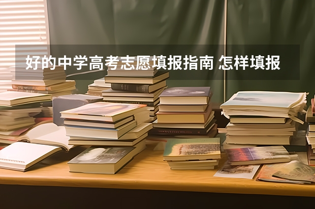 好的中学高考志愿填报指南 怎样填报高考志愿比较好?