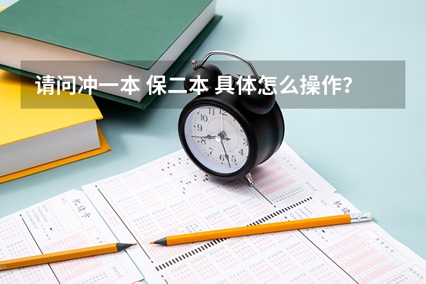 请问冲一本 保二本 具体怎么操作？ 谢谢！