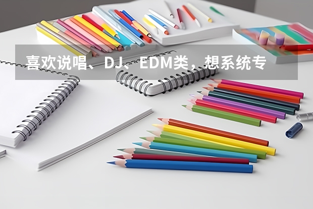 喜欢说唱、DJ、EDM类，想系统专业学习下，这种一般报什么专业？