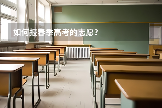 如何报春季高考的志愿？