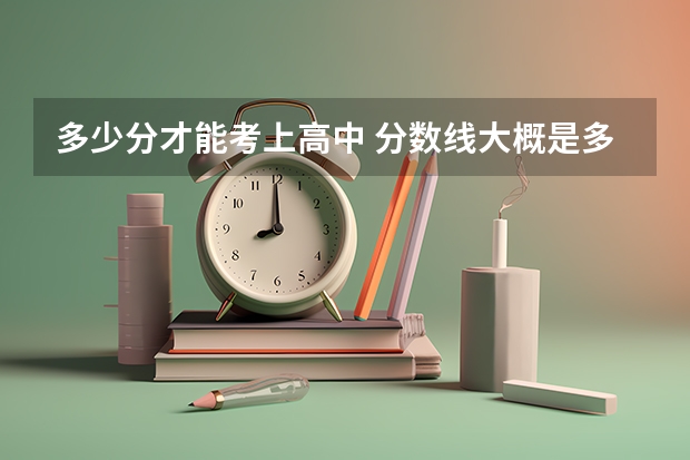 多少分才能考上高中 分数线大概是多少