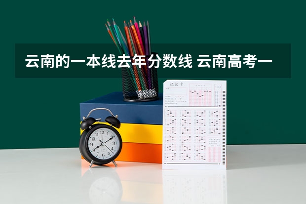云南的一本线去年分数线 云南高考一本线