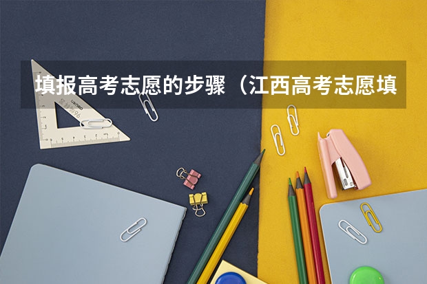 填报高考志愿的步骤（江西高考志愿填报详细步骤）