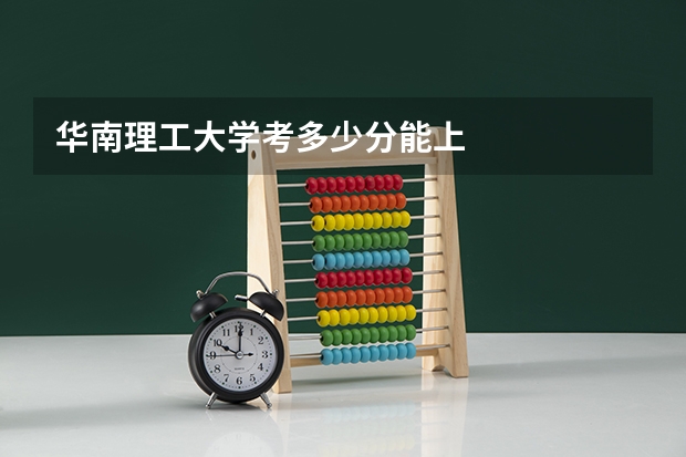 华南理工大学考多少分能上