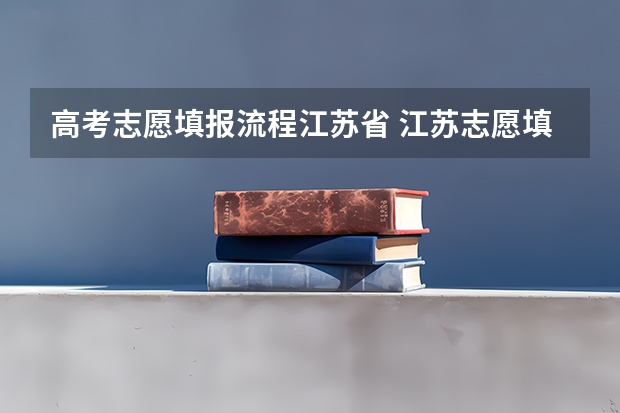 高考志愿填报流程江苏省 江苏志愿填报具体流程是怎样的?