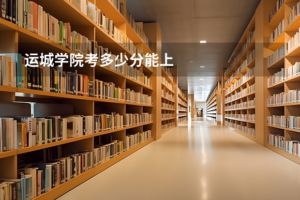 运城学院考多少分能上