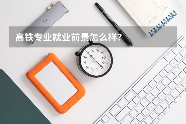 高铁专业就业前景怎么样？