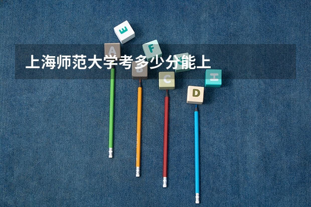 上海师范大学考多少分能上