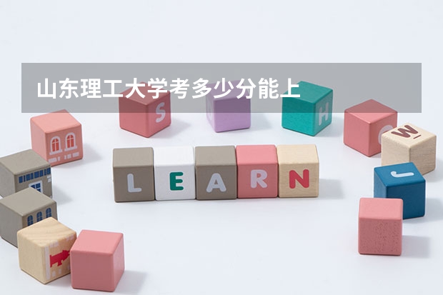 山东理工大学考多少分能上