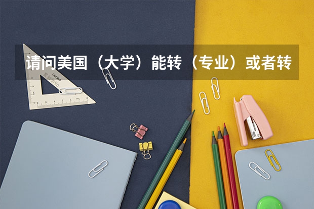 请问美国(大学)能转(专业)或者转学校吗?