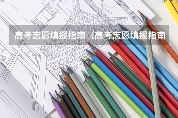 高考志愿填报指南（高考志愿填报指南电子版）（湖南高考志愿填报网址入口及指南）