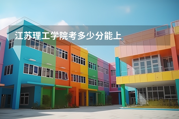 江苏理工学院考多少分能上