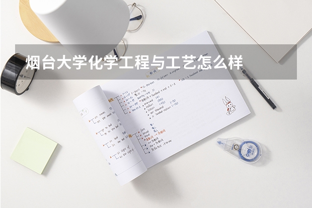 烟台大学化学工程与工艺怎么样