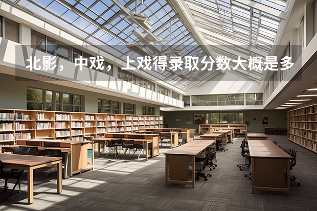 北影，中戏，上戏得录取分数大概是多少？