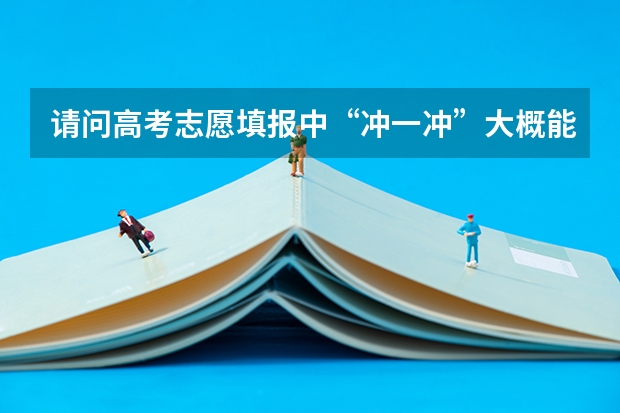 请问高考志愿填报中“冲一冲”大概能填比自己高多少分的学校？