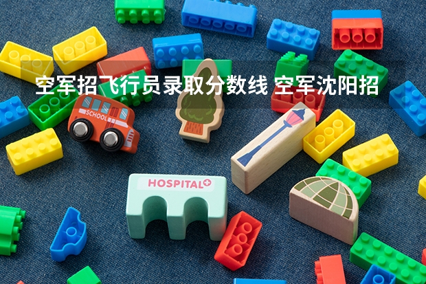 空军招飞行员录取分数线 空军沈阳招飞分数线
