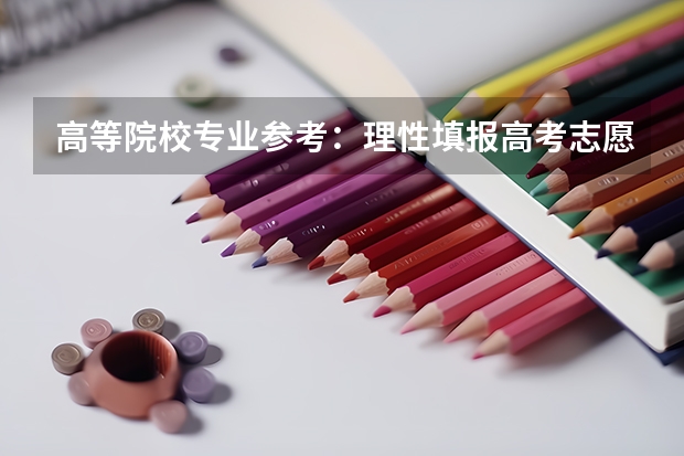 高等院校专业参考：理性填报高考志愿目录（怎样选择一个好的专业？）