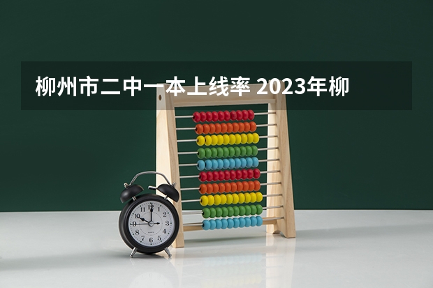 柳州市二中一本上线率 2023年柳州市高中录取线