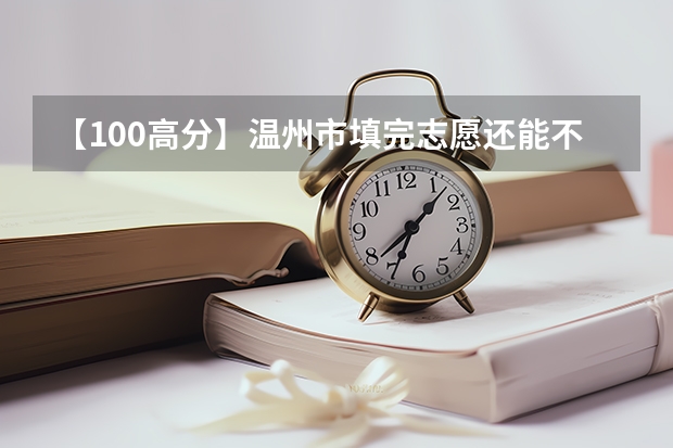 【100高分】温州市填完志愿还能不能选读择校生有什么手续？