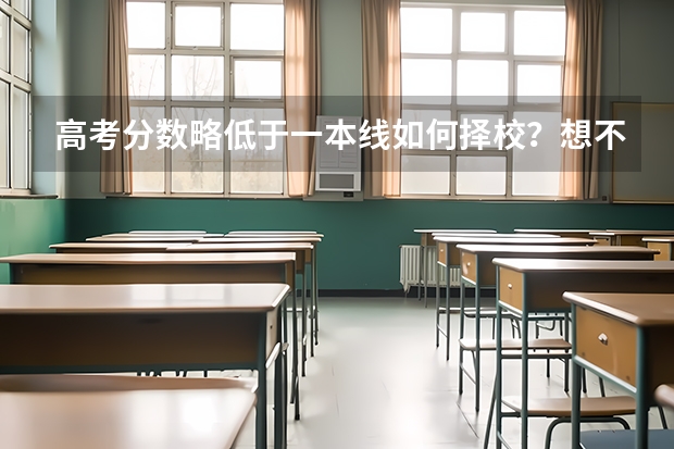 高考分数略低于一本线如何择校？想不浪费分数，志愿应该怎样填？