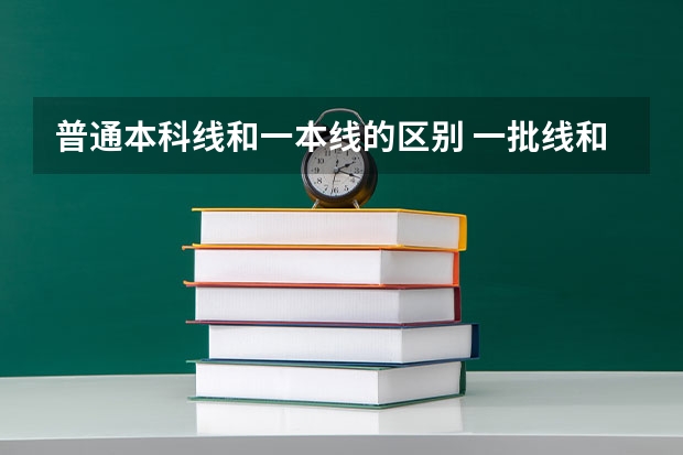 普通本科线和一本线的区别 一批线和一本线的区别