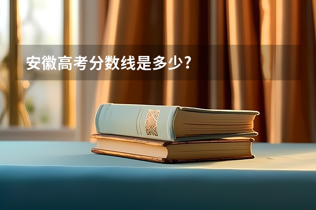 安徽高考分数线是多少?