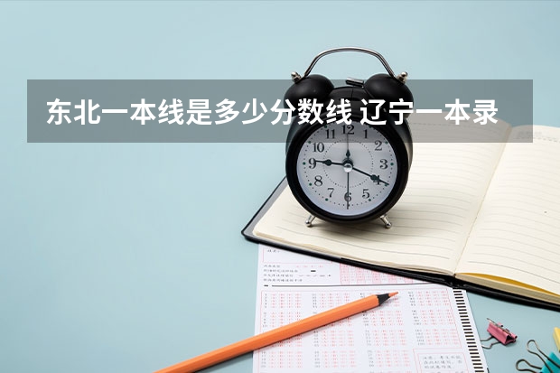东北一本线是多少分数线 辽宁一本录取分数线