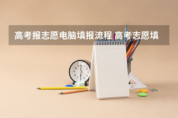 高考报志愿电脑填报流程 高考志愿填报的具体操作流程是怎样的