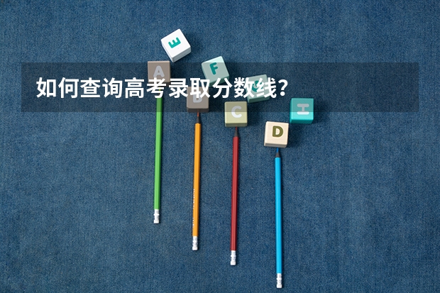 如何查询高考录取分数线？