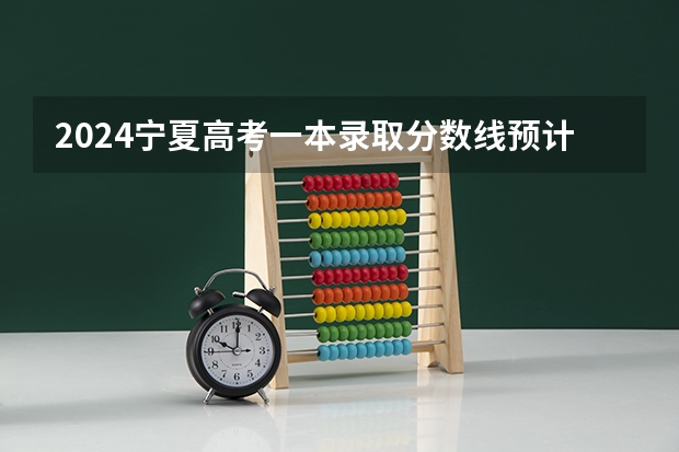 2024宁夏高考一本录取分数线预计是多少 一本分数线预估