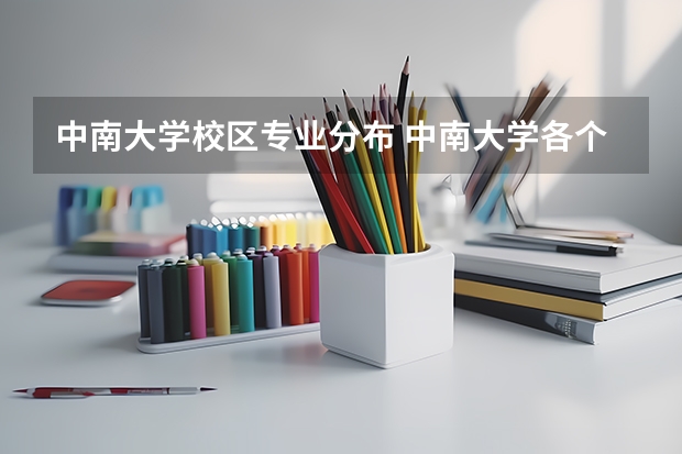 中南大学校区专业分布 中南大学各个校区的具体分布位置和各专业学生的校区分布情况？