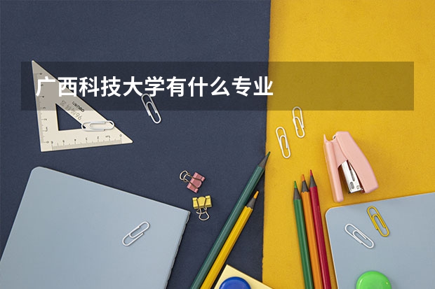 广西科技大学有什么专业