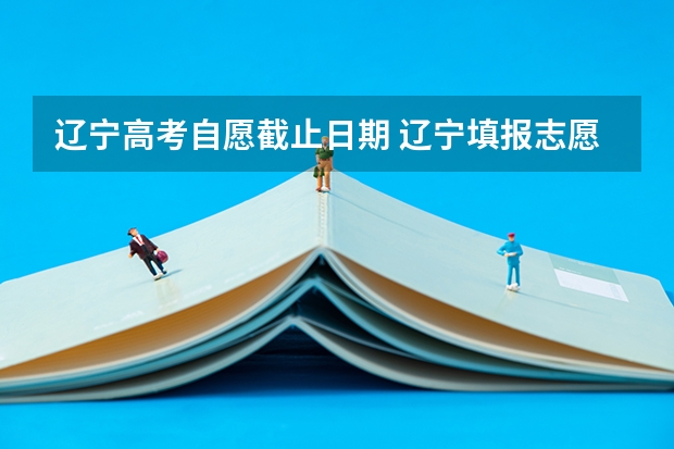 辽宁高考自愿截止日期 辽宁填报志愿流程图解
