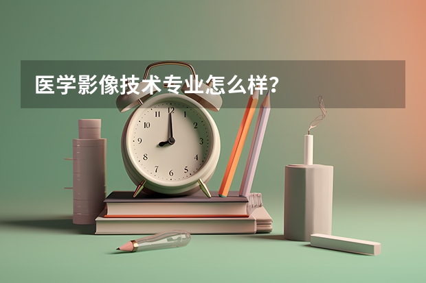 医学影像技术专业怎么样？