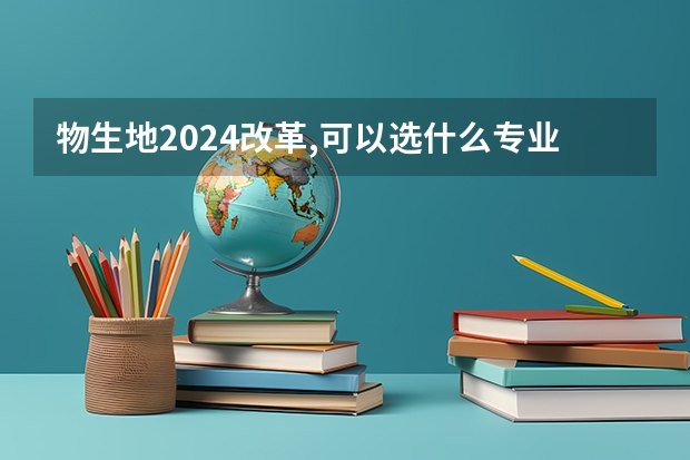 物生地2024改革,可以选什么专业