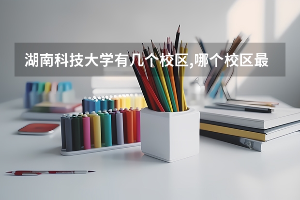 湖南科技大学有几个校区,哪个校区最好及各校区介绍