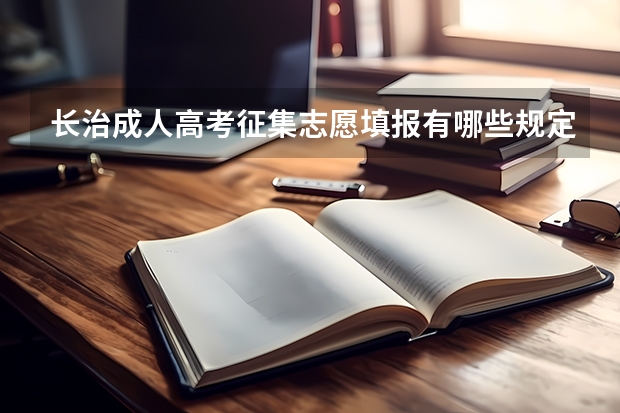 长治成人高考征集志愿填报有哪些规定？