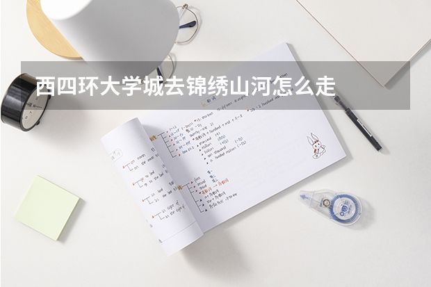 西四环大学城去锦绣山河怎么走