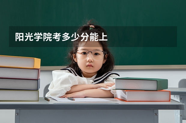 阳光学院考多少分能上