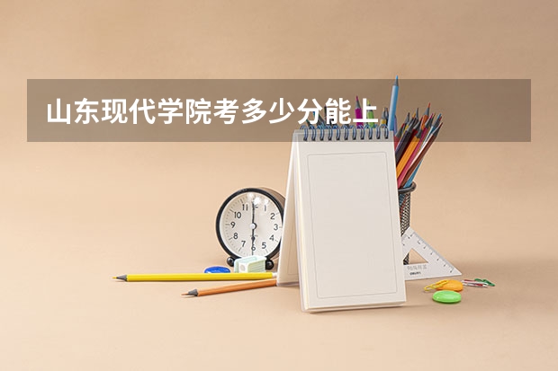 山东现代学院考多少分能上