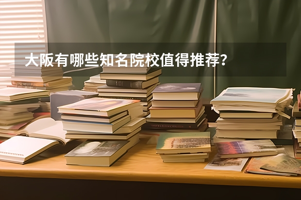大阪有哪些知名院校值得推荐？