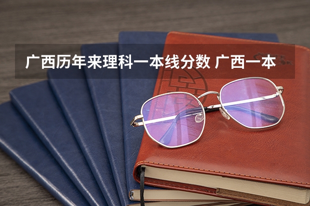 广西历年来理科一本线分数 广西一本线2023分数线