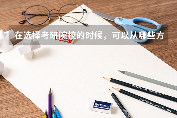 在选择考研院校的时候，可以从哪些方面去参考？