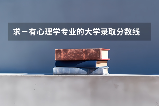 求－有心理学专业的大学录取分数线 心理学考研分数线