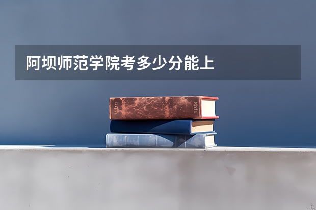 阿坝师范学院考多少分能上